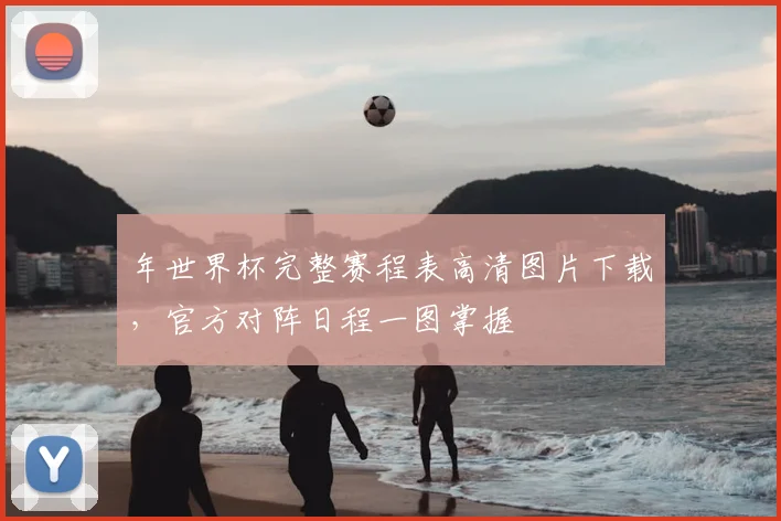 年世界杯完整赛程表高清图片下载，官方对阵日程一图掌握