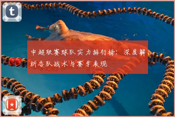 中超联赛球队实力排行榜:深度解析各队战术与赛季表现