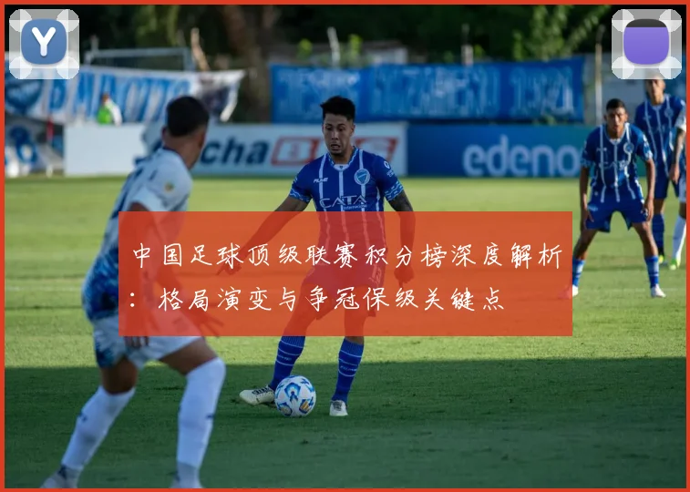 中国足球顶级联赛积分榜深度解析：格局演变与争冠保级关键点
