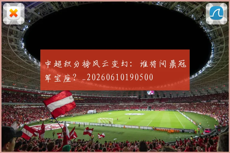 中超积分榜风云变幻：谁将问鼎冠军宝座？_20260610190500