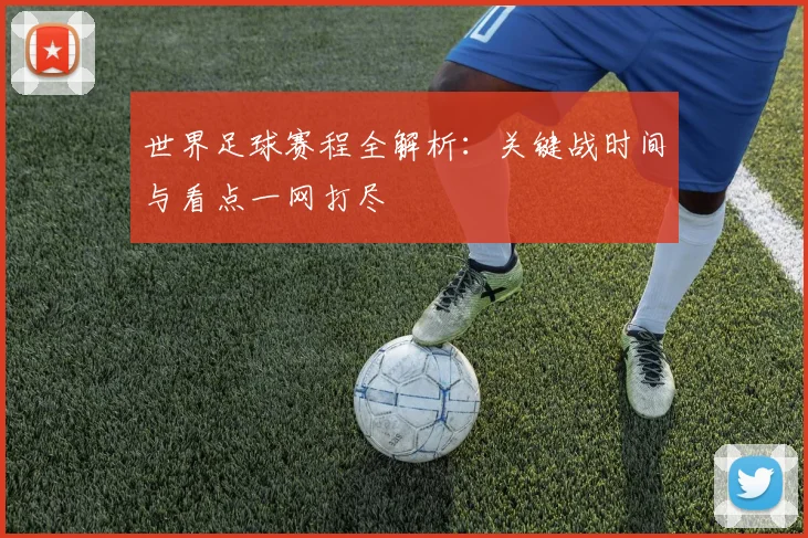 世界足球赛程全解析：关键战时间与看点一网打尽