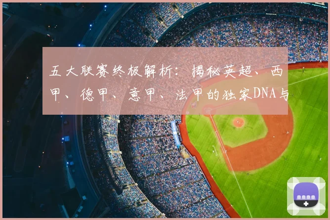 五大联赛终极解析：揭秘英超、西甲、德甲、意甲、法甲的独家DNA与核心魅力