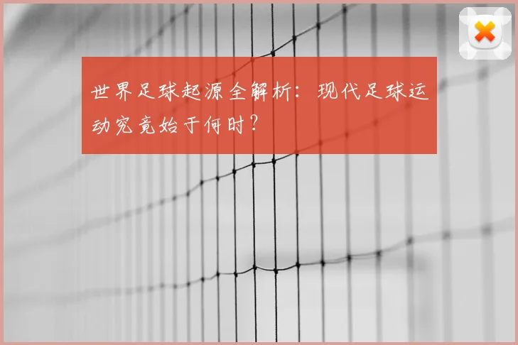 世界足球起源全解析：现代足球运动究竟始于何时？