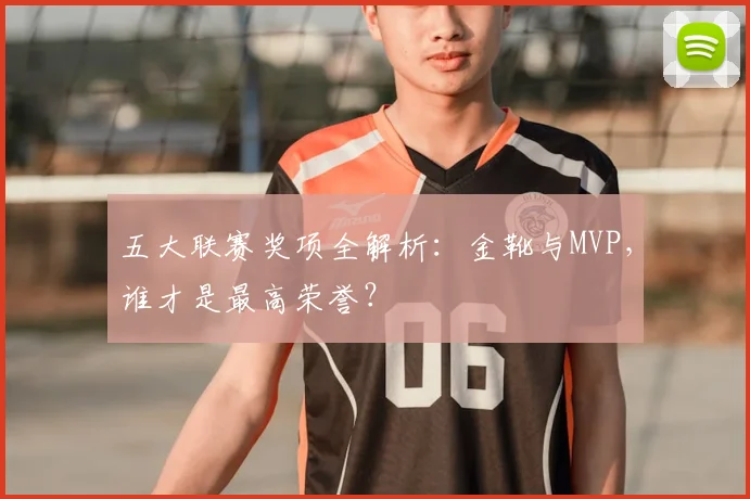 五大联赛奖项全解析:金靴与MVP,谁才是最高荣誉?