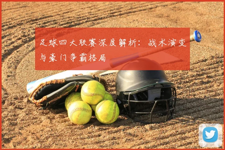 足球四大联赛深度解析：战术演变与豪门争霸格局