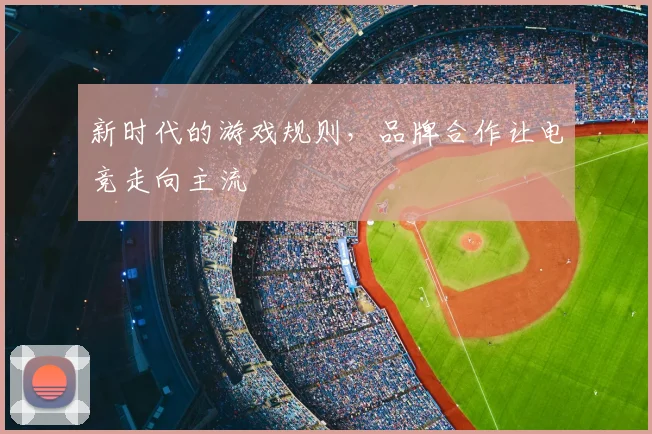 新时代的游戏规则，品牌合作让电竞走向主流