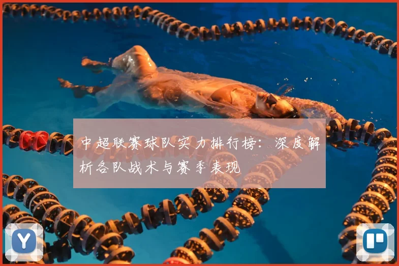 中超联赛球队实力排行榜：深度解析各队战术与赛季表现