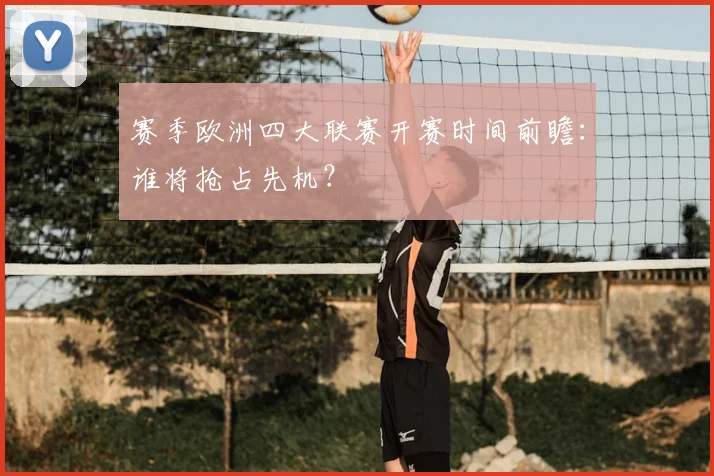 赛季欧洲四大联赛开赛时间前瞻：谁将抢占先机？