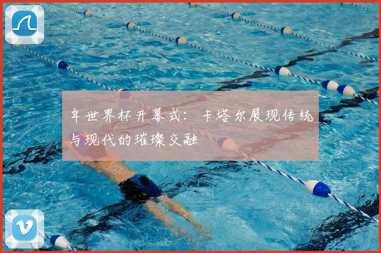 年世界杯开幕式：卡塔尔展现传统与现代的璀璨交融