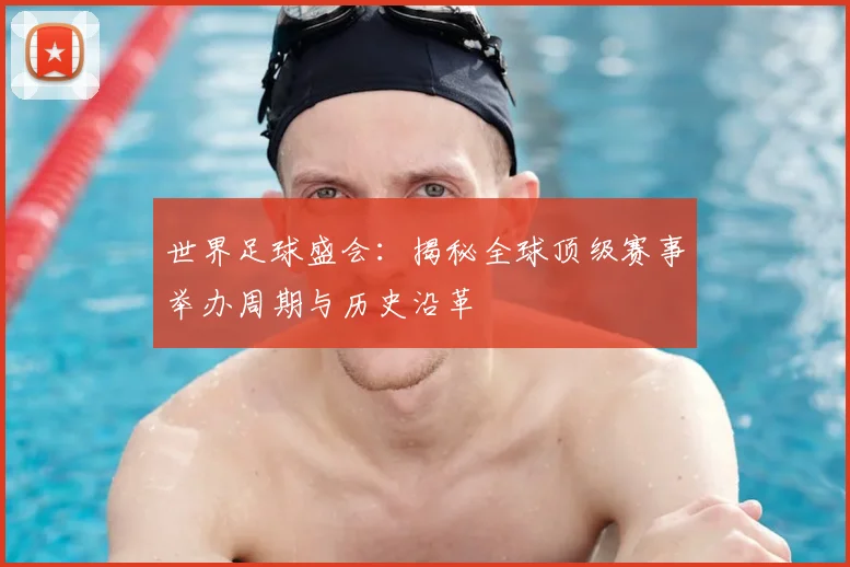 世界足球盛会：揭秘全球顶级赛事举办周期与历史沿革