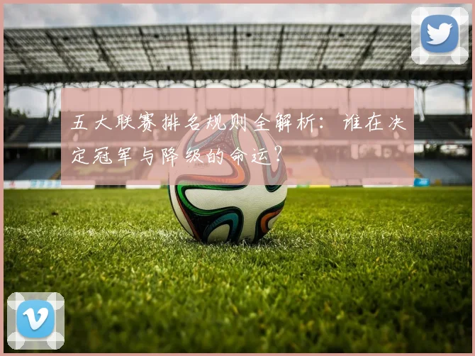 五大联赛排名规则全解析：谁在决定冠军与降级的命运？