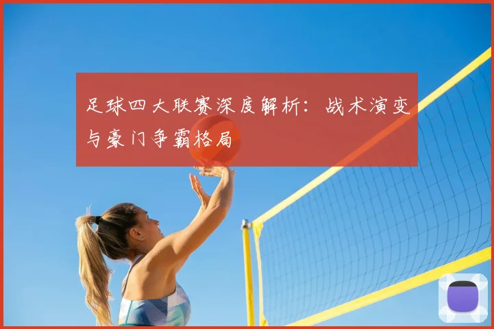 足球四大联赛深度解析：战术演变与豪门争霸格局